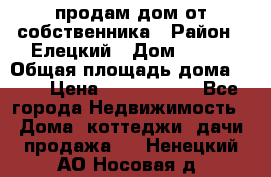 продам дом от собственника › Район ­ Елецкий › Дом ­ 112 › Общая площадь дома ­ 87 › Цена ­ 2 500 000 - Все города Недвижимость » Дома, коттеджи, дачи продажа   . Ненецкий АО,Носовая д.